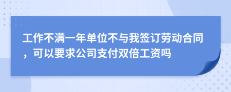 工作不满一年单位不与我签订劳动合同，可以要求公司支付双倍工资吗