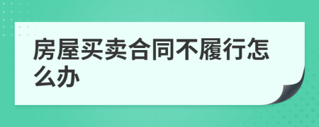 房屋买卖合同不履行怎么办