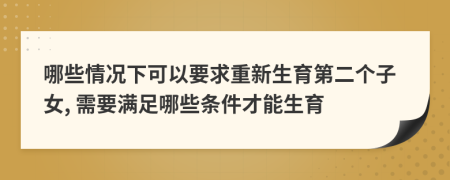 哪些情况下可以要求重新生育第二个子女, 需要满足哪些条件才能生育