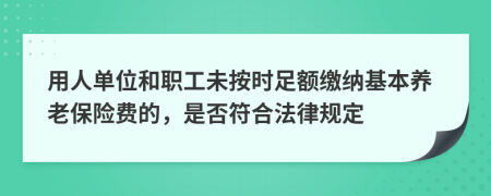 用人单位和职工未按时足额缴纳基本养老保险费的，是否符合法律规定