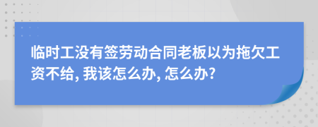 临时工没有签劳动合同老板以为拖欠工资不给, 我该怎么办, 怎么办?