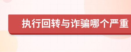 执行回转与诈骗哪个严重