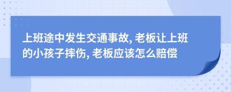 上班途中发生交通事故, 老板让上班的小孩子摔伤, 老板应该怎么赔偿