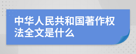 中华人民共和国著作权法全文是什么