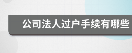 公司法人过户手续有哪些
