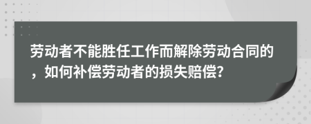 劳动者不能胜任工作而解除劳动合同的，如何补偿劳动者的损失赔偿？