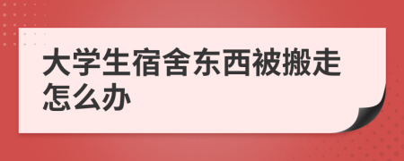 大学生宿舍东西被搬走怎么办