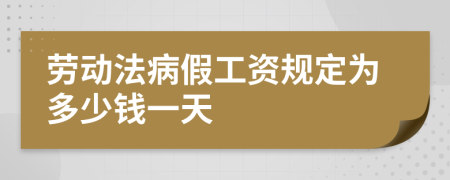 劳动法病假工资规定为多少钱一天