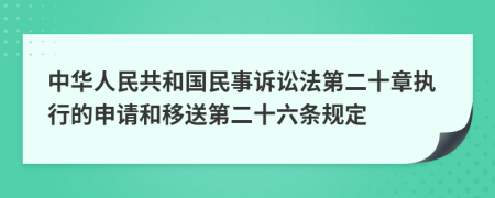 中华人民共和国民事诉讼法第二十章执行的申请和移送第二十六条规定