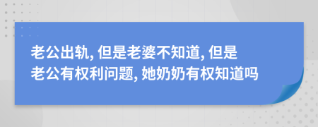 老公出轨, 但是老婆不知道, 但是老公有权利问题, 她奶奶有权知道吗