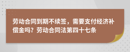 劳动合同到期不续签，需要支付经济补偿金吗？劳动合同法第四十七条