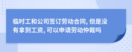 临时工和公司签订劳动合同, 但是没有拿到工资, 可以申请劳动仲裁吗