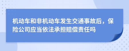 机动车和非机动车发生交通事故后，保险公司应当依法承担赔偿责任吗
