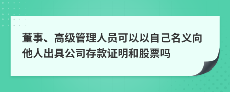 董事、高级管理人员可以以自己名义向他人出具公司存款证明和股票吗