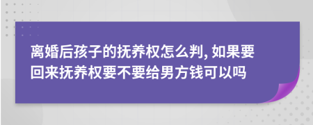 离婚后孩子的抚养权怎么判, 如果要回来抚养权要不要给男方钱可以吗