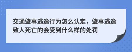 交通肇事逃逸行为怎么认定，肇事逃逸致人死亡的会受到什么样的处罚