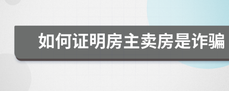 如何证明房主卖房是诈骗