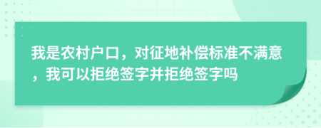 我是农村户口，对征地补偿标准不满意，我可以拒绝签字并拒绝签字吗