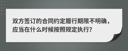 双方签订的合同约定履行期限不明确，应当在什么时候按照规定执行？