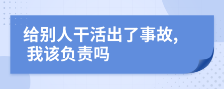 给别人干活出了事故, 我该负责吗