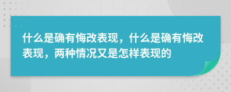什么是确有悔改表现，什么是确有悔改表现，两种情况又是怎样表现的