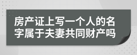 房产证上写一个人的名字属于夫妻共同财产吗