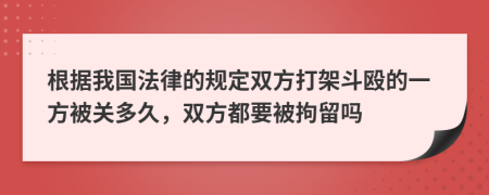 根据我国法律的规定双方打架斗殴的一方被关多久，双方都要被拘留吗