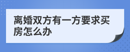 离婚双方有一方要求买房怎么办