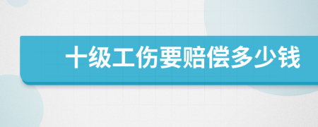 十级工伤要赔偿多少钱