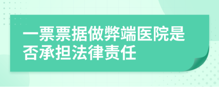 一票票据做弊端医院是否承担法律责任