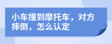 小车撞到摩托车，对方摔倒，怎么认定