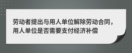 劳动者提出与用人单位解除劳动合同，用人单位是否需要支付经济补偿