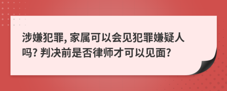 涉嫌犯罪, 家属可以会见犯罪嫌疑人吗? 判决前是否律师才可以见面?