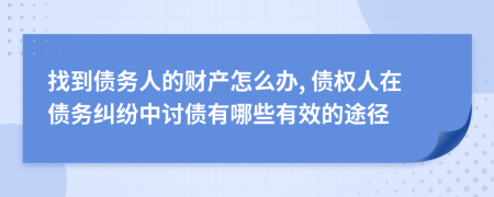 找到债务人的财产怎么办, 债权人在债务纠纷中讨债有哪些有效的途径