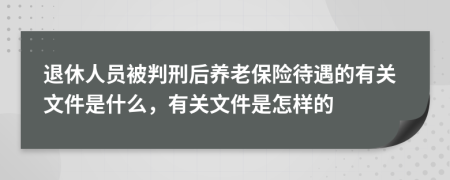 退休人员被判刑后养老保险待遇的有关文件是什么，有关文件是怎样的