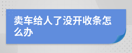 卖车给人了没开收条怎么办