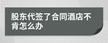 股东代签了合同酒店不肯怎么办