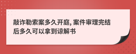 敲诈勒索案多久开庭, 案件审理完结后多久可以拿到谅解书