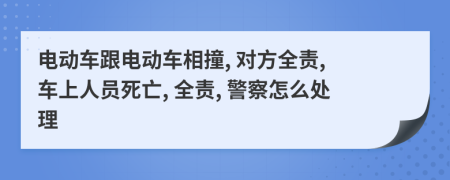 电动车跟电动车相撞, 对方全责, 车上人员死亡, 全责, 警察怎么处理