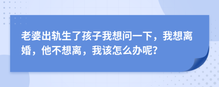 老婆出轨生了孩子我想问一下，我想离婚，他不想离，我该怎么办呢？