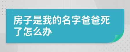 房子是我的名字爸爸死了怎么办
