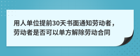 用人单位提前30天书面通知劳动者，劳动者是否可以单方解除劳动合同