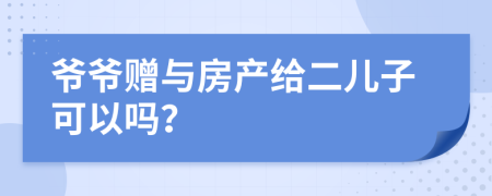 爷爷赠与房产给二儿子可以吗？