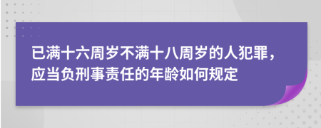 已满十六周岁不满十八周岁的人犯罪，应当负刑事责任的年龄如何规定