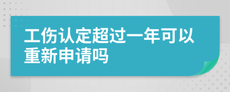 工伤认定超过一年可以重新申请吗