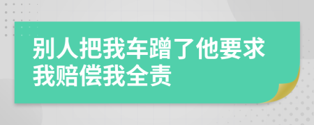 别人把我车蹭了他要求我赔偿我全责