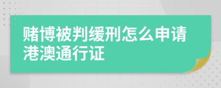 赌博被判缓刑怎么申请港澳通行证