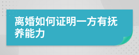 离婚如何证明一方有抚养能力