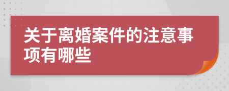 关于离婚案件的注意事项有哪些