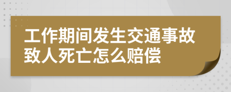 工作期间发生交通事故致人死亡怎么赔偿